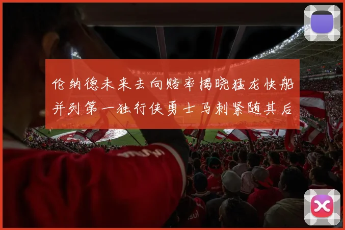 伦纳德未来去向赔率揭晓猛龙快船并列第一独行侠勇士马刺紧随其后