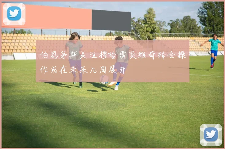 伯恩茅斯关注穆哈雷莫维奇转会操作或在未来几周展开