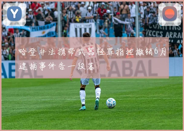 哈登非法携带武器轻罪指控撤销6月逮捕事件告一段落
