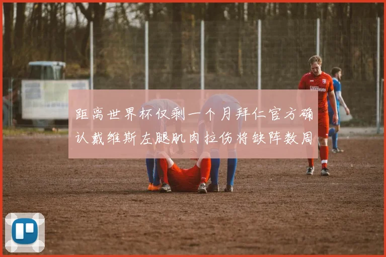 距离世界杯仅剩一个月拜仁官方确认戴维斯左腿肌肉拉伤将缺阵数周
