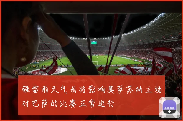 强雷雨天气或将影响奥萨苏纳主场对巴萨的比赛正常进行