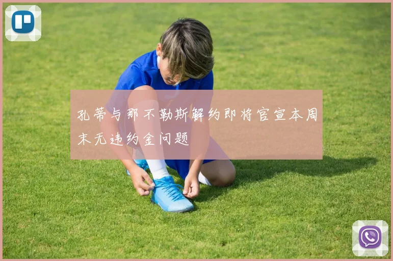 孔蒂与那不勒斯解约即将官宣本周末无违约金问题