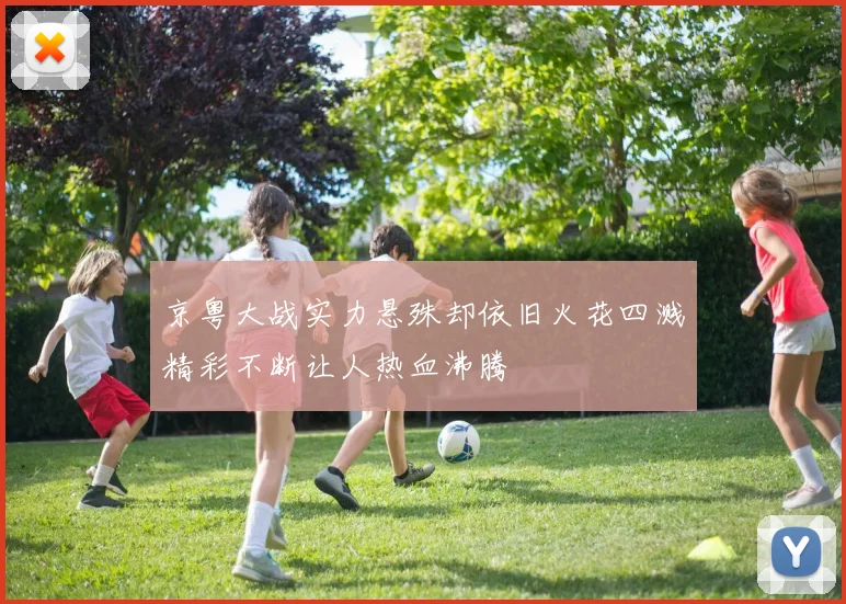 京粤大战实力悬殊却依旧火花四溅精彩不断让人热血沸腾