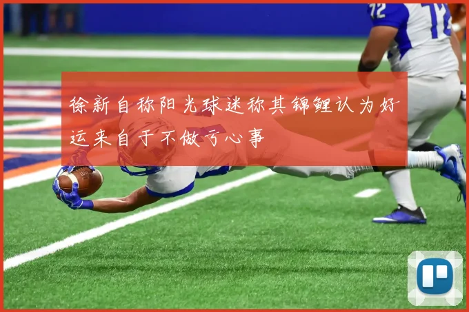 徐新自称阳光球迷称其锦鲤认为好运来自于不做亏心事