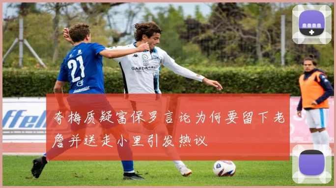 夸梅质疑富保罗言论为何要留下老詹并送走小里引发热议